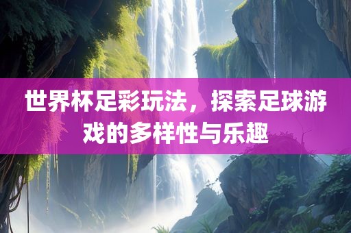 世界杯足彩玩法，探索足球游戏的多样性与眉山市正发家政服务有限公司乐趣