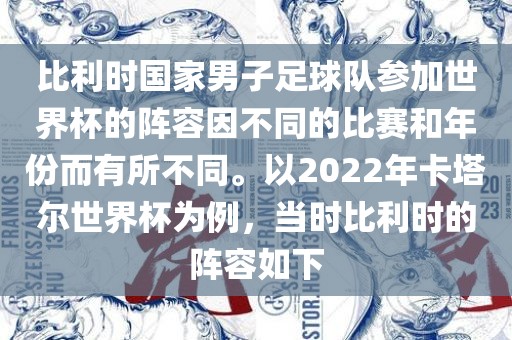 比利时国家男子足球队参加世界杯的阵容因不同的比赛和年份而有所不同。以2022年卡塔尔世界杯为例，当时比利时的阵容如下眉山市正发家政服务有限公司