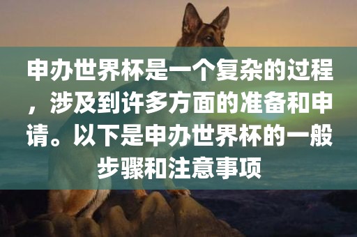 申办世界杯是一个复杂的过程，涉及到许多方面的准备和申请。以下是申办世界杯的一般步骤和注意事项眉山市正发家政服务有限公司