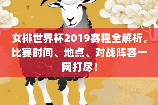 女排世界杯2019赛程全解析，比赛时间、地点、对战阵容一网打尽！眉山市正发家政服务有限公司
