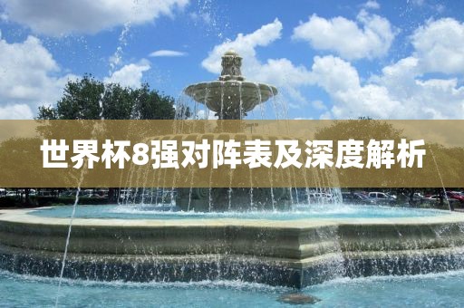世界杯8强对阵表及深度解析眉山市正发家政服务有限公司