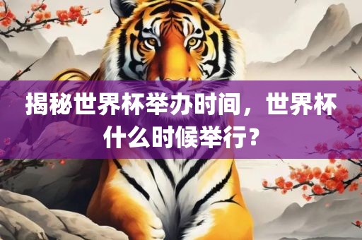 揭秘世界杯举办时间，世界杯什么时候举行？