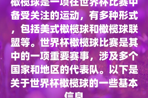 橄榄球是一项在世界杯比赛中备受关注的运动，有多种形式，包括美式橄榄球和橄榄球联盟等。世界杯橄榄球比赛是其中的一项重要赛事，涉及多个国家和地区的代表队。以下是关于世界杯橄榄球的一些基本信息