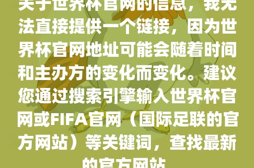 关于世界杯官网的信息，我无法直接提供一个链接，因为世界杯眉山市正发家政服务有限公司官网地址可能会随着时间和主办方的变化而变化。建议您通过搜索引擎输入世界杯官网或FIFA官网（国际足联的官方网站）等关键词，查找最新的官方网站。