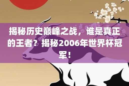 揭秘历史巅峰之战，谁是真正的王者？揭秘2006年世界杯冠军！
