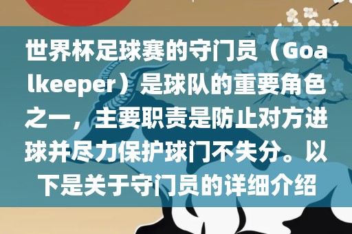 世界杯足球赛的守门员（Goalkeeper）是球队的重要角色之一，主要职责是防止对方进球并尽力保护球门不失分。以下是关于守门员的详细介绍