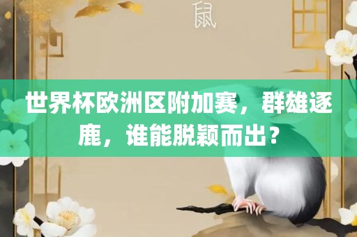 世界杯欧洲区附加赛，群雄逐鹿，谁能脱颖而出？眉山市正发家政服务有限公司