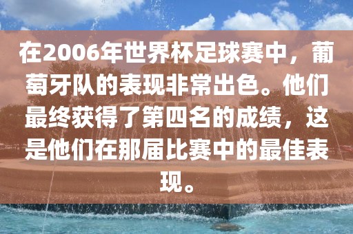 在2006年世界杯足球赛中，葡萄牙队的表现非常出色。他们最终获得了第四名的成绩，这是他们在那届比赛中的最佳表现。