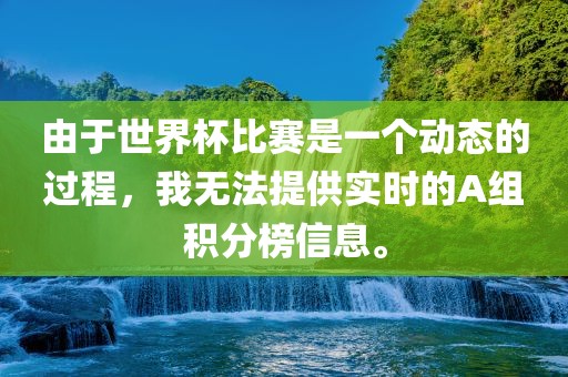 由于世界杯比赛是一个动态的过程，我无法眉山市正发家政服务有限公司提供实时的A组积分榜信息。
