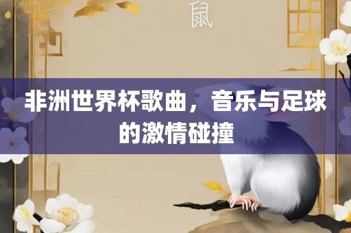 非洲世界杯歌曲，音乐与足球的激情碰撞