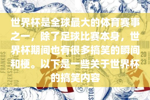 世界杯是全球最大的体育赛事之一，除了足球比赛本身，世界杯期间也有很多搞笑的瞬间和梗。以下是一些关于世界杯的搞笑内容眉山市正发家政服务有限公司