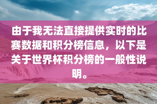 由于我无法直接提供实时的比赛数据和积分榜信息，以下是关于世界杯积分榜的一般性说明。