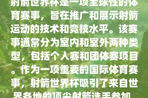 射箭世界杯是一项全球性的体育赛事，旨在推广和展示射箭运动的技术和竞技水平。该赛事通常分为室内和室外两种类型，包括个人赛和团体赛项目。作为一项重要的国际体育赛事，射箭世界杯吸引了来自世界各地的顶尖射箭选手参加。