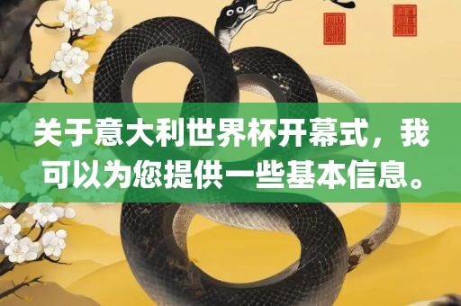 关于意大利世界杯开幕式，我可以为您提供一些基本信息。