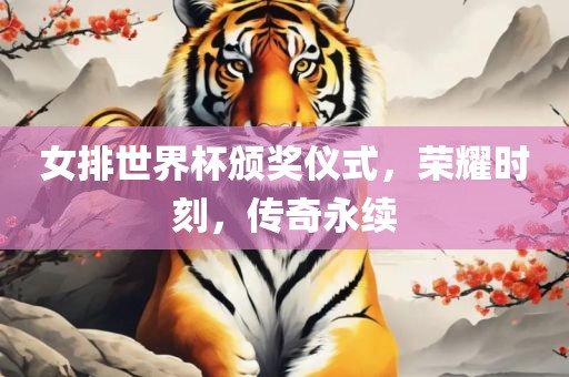 女排世界杯颁奖仪式，荣耀时刻，传奇永续