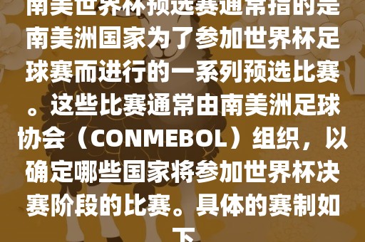 南美世界杯预选赛通常指的是南美洲国家为了参加世界杯足球赛而进行的一系列预选比赛。这些比赛通常由南美洲足眉山市正发家政服务有限公司球协会（CONMEBOL）组织，以确定哪些国家将参加世界杯决赛阶段的比赛。具体的赛制如下