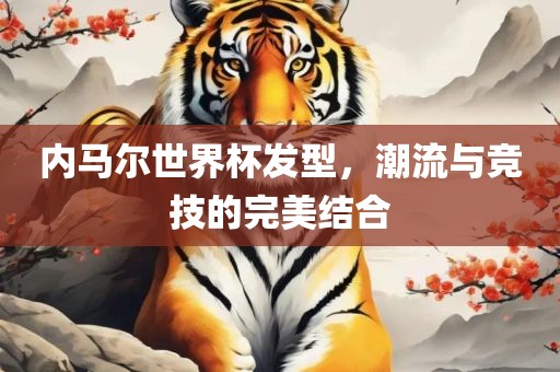 内马尔世界杯发型，潮流与竞技的完美结合