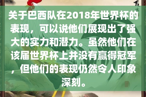 关于巴西队在2018年世界杯的表现，可以说他们展现出了强大的实力和潜力。虽然他们在该届世界杯上并没有赢得冠军，但他们的表现仍然令人印象深刻。