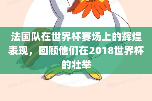 法国队在世界杯赛场上的辉煌表现，回顾他们在2018世界杯的壮举眉山市正发家政服务有限公司
