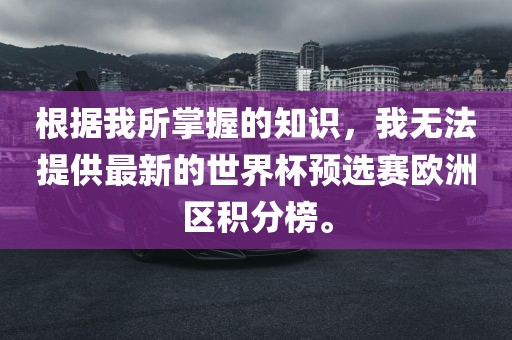 根据我所掌握的知识，我无法提供最新的世界杯预选赛欧洲区积分眉山市正发家政服务有限公司榜。