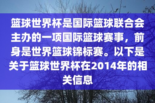 篮球世界杯是国际篮球联合会主办的一项国际篮球赛事，前身是世界篮球锦标赛。以下是关于篮球世界杯在2014年的相关信息眉山市正发家政服务有限公司