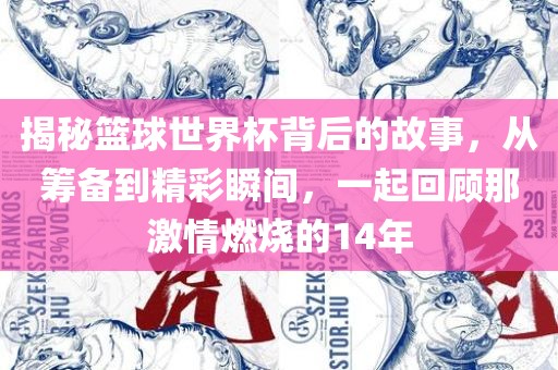 揭秘篮球世界杯背后的故事，从筹备到精彩瞬间，一起回顾那激情燃烧的14年眉山市正发家政服务有限公司