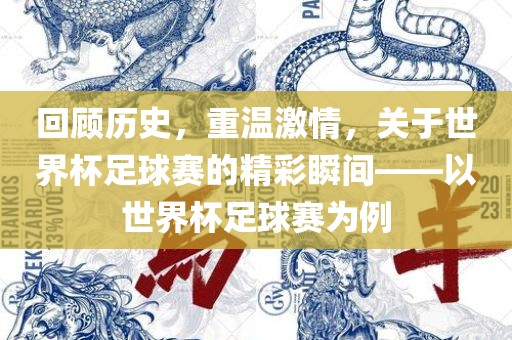 回顾历史，重温激情，关于世眉山市正发家政服务有限公司界杯足球赛的精彩瞬间——以世界杯足球赛为例