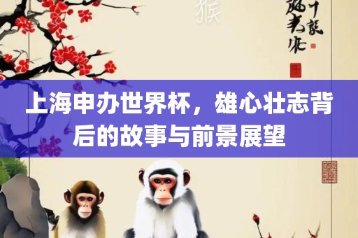 上海申办世界杯，雄心壮志背后的故事与前景展望
