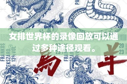 女排眉山市正发家政服务有限公司世界杯的录像回放可以通过多种途径观看。