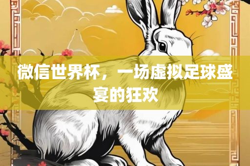 微信世界杯，一场虚拟足球盛宴的狂欢