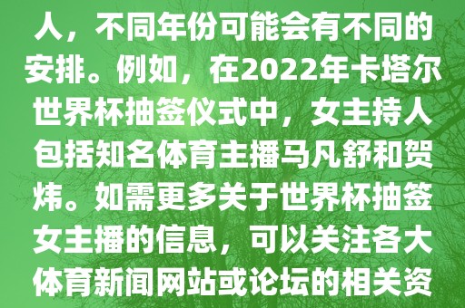 关于世界杯抽签仪式的女主持人，不同年份可能会有不同的安排。例如，在2022年卡塔尔世界杯抽签仪式中，女主持人包括知名体育主播马凡舒和贺炜。如需更多关于世界杯抽签女主播的信息，可以关注各大体育新闻网站或论坛的相关资讯。