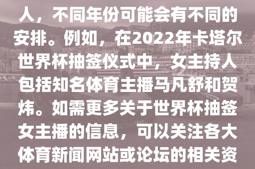 关于世界杯抽签仪式的女主持人，不同年份可能会有不同的安排。例如，在2022年卡塔尔世界杯抽签仪式中，女主持人包括知名体育主播马凡舒和贺炜。如需更多关于世界杯抽签女主播的信息，可以关注各大体育新闻网站或论坛的相关资讯。