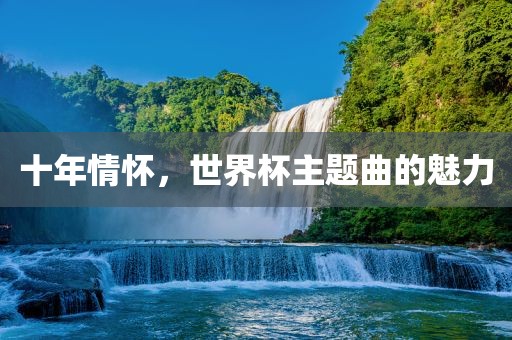 十年情怀，世界杯主题曲的魅力