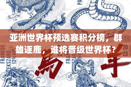 亚洲世界杯预选赛积分榜，群雄逐鹿，谁将晋级世界杯？