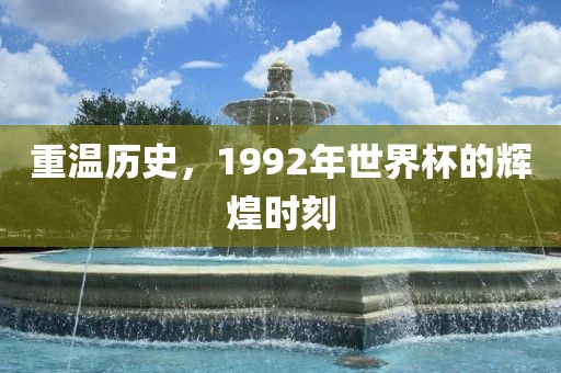 重温历史，1992年世界杯的辉煌时刻