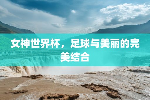 女神世界杯，足球与美丽的完美结合