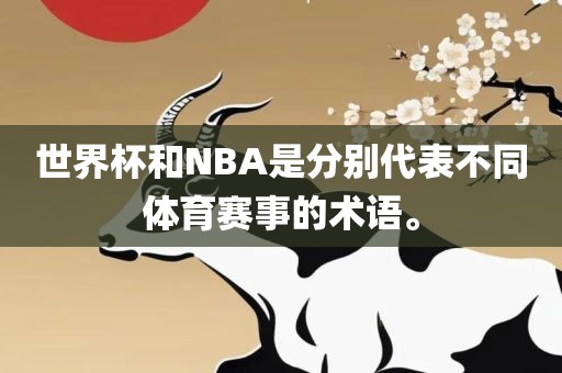 世界杯和NBA是分别代表不同体眉山市正发家政服务有限公司育赛事的术语。