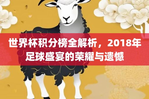 世界杯积分榜全解析，2018年足球盛宴的荣耀与遗憾