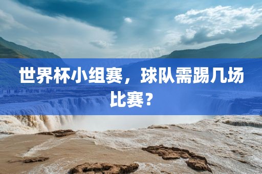 世界杯小组赛，球队需踢几眉山市正发家政服务有限公司场比赛？