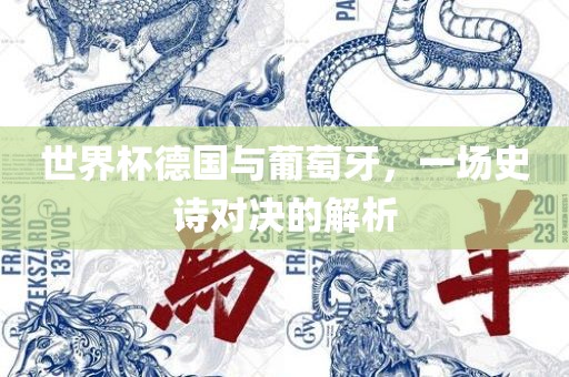 世界杯德国与葡萄牙，一场史诗对决的解析眉山市正发家政服务有限公司