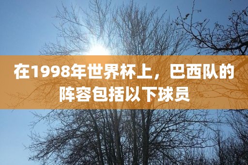 在1998年世界杯上，巴西队的阵容包括以下球员