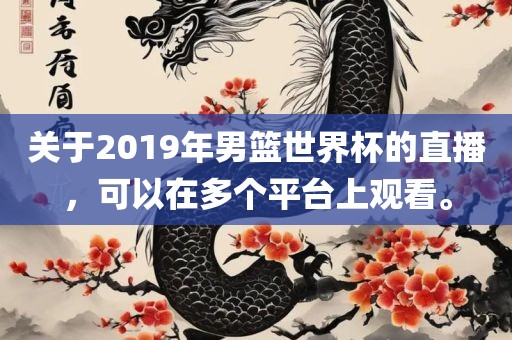 关于2019年男篮世界杯的直播，可以在多个平台上观看。
