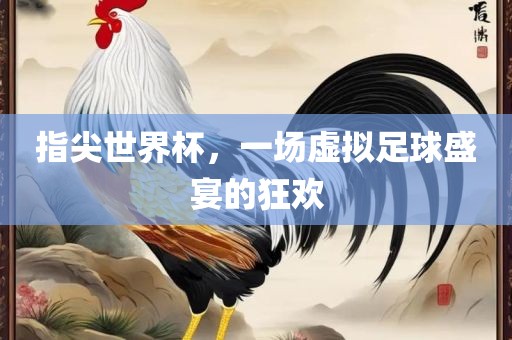指尖世界杯，一场虚拟足球盛宴的狂欢