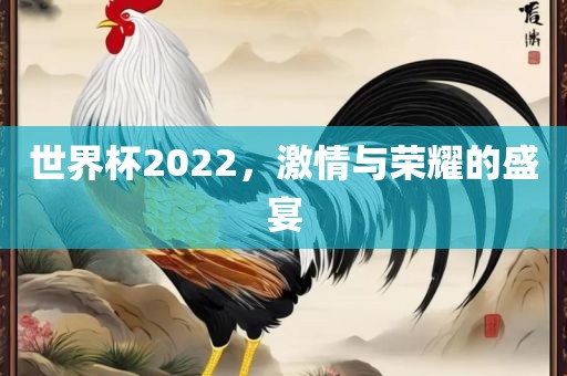 世界杯2022，激情与荣耀的盛宴