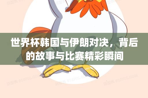 世界杯韩国与伊朗对决，背后的故事与比赛精彩瞬间