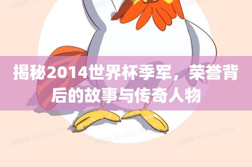 揭秘2014世界杯季军，荣誉背后的故事与传奇人物