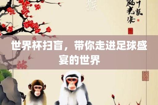 世界杯扫盲，带你走进足球盛宴的世界眉山市正发家政服务有限公司