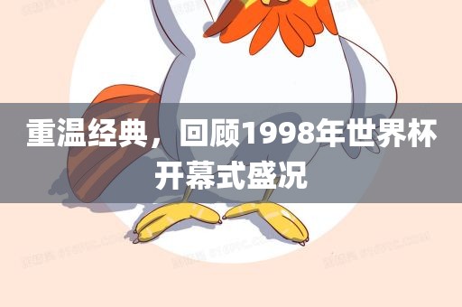 重温经典，回顾1998年世界杯开幕式盛况