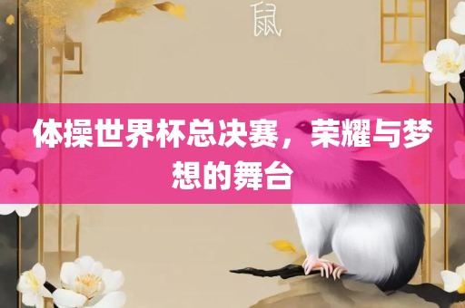 体操世界杯总决赛，荣耀与梦想的舞台