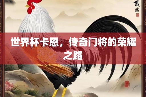 世界杯卡恩，传奇门将的荣耀之路